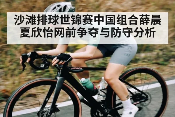 沙滩排球世锦赛中国组合薛晨夏欣怡网前争夺与防守分析