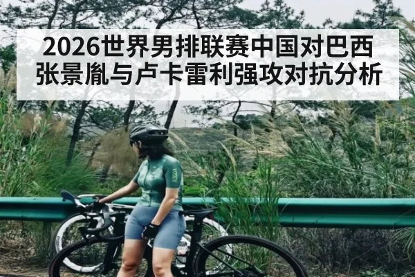 2026世界男排联赛中国对巴西 张景胤与卢卡雷利强攻对抗分析