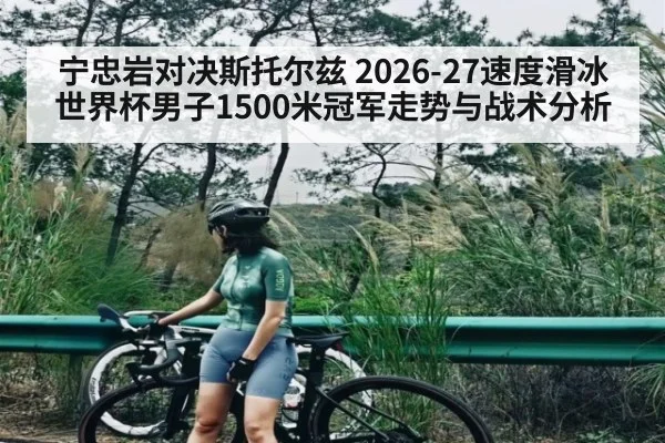宁忠岩对决斯托尔兹 2026-27速度滑冰世界杯男子1500米冠军走势与战术分析